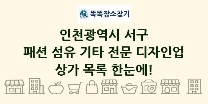 인천광역시 서구 패션 섬유 기타 전문 디자인업 상가 목록 및 정보