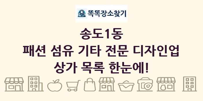 송도1동 패션 섬유 기타 전문 디자인업 상가 목록 및 정보