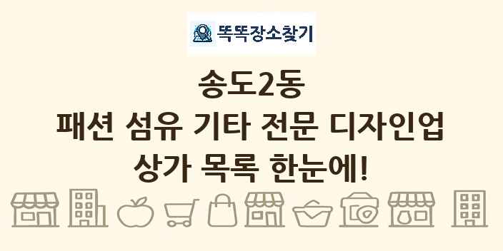 송도2동 패션 섬유 기타 전문 디자인업 상가 목록 및 정보