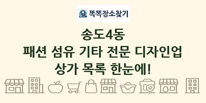 송도4동 패션 섬유 기타 전문 디자인업 상가 목록 및 정보
