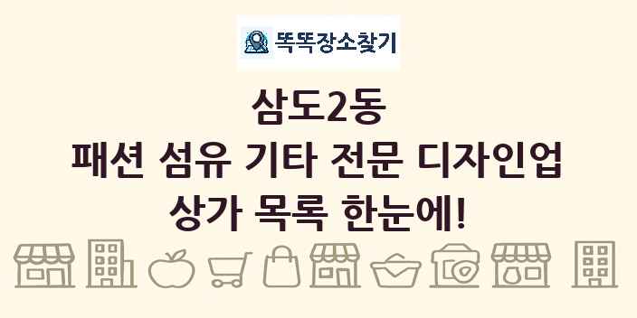 삼도2동 패션 섬유 기타 전문 디자인업 상가 목록 및 정보