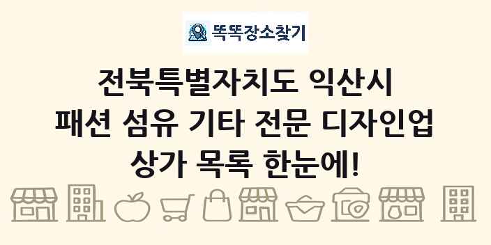 전북특별자치도 익산시 패션 섬유 기타 전문 디자인업 상가 목록 및 정보