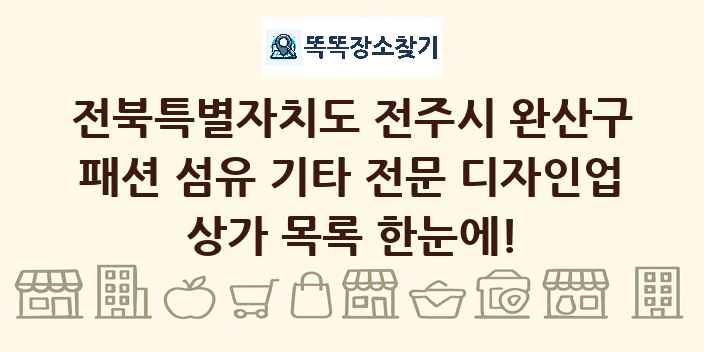 전북특별자치도 전주시 완산구 패션 섬유 기타 전문 디자인업 상가 목록 및 정보