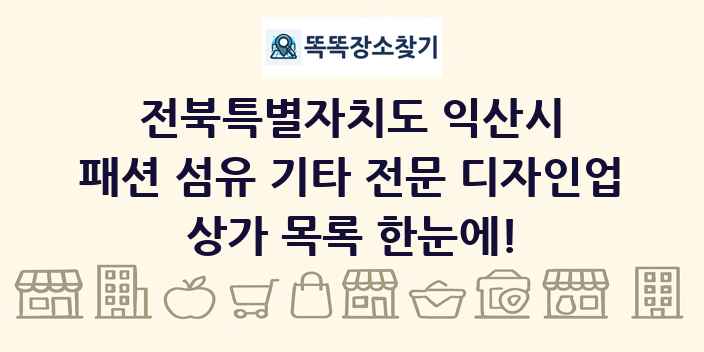 전북특별자치도 익산시 패션 섬유 기타 전문 디자인업 상가 목록 및 정보