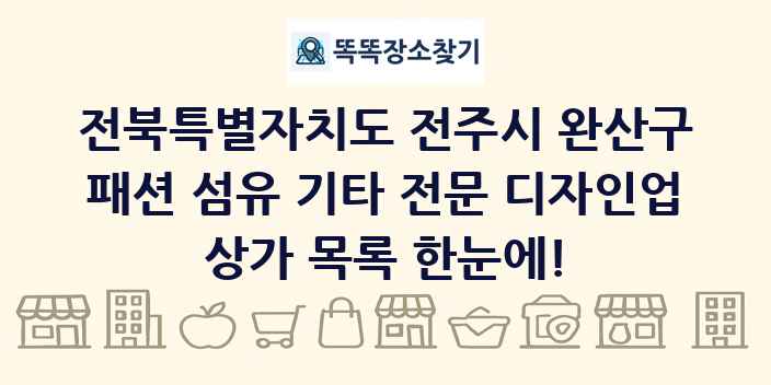 전북특별자치도 전주시 완산구 패션 섬유 기타 전문 디자인업 상가 목록 및 정보