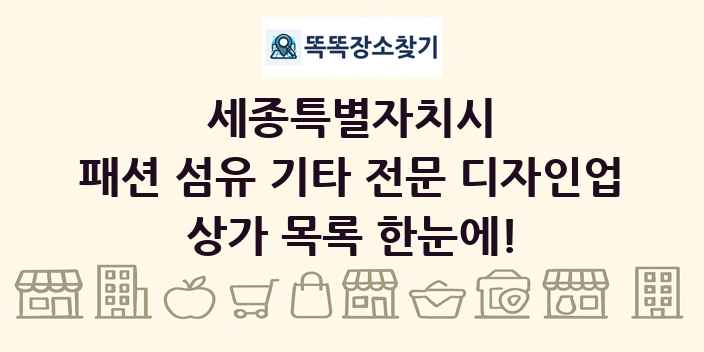 세종특별자치시 패션 섬유 기타 전문 디자인업 상가 목록 및 정보