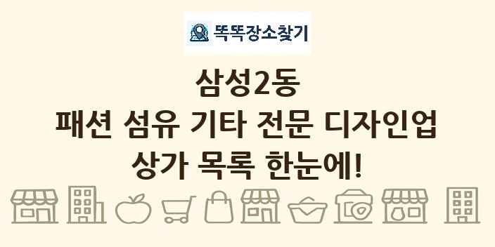 삼성2동 패션 섬유 기타 전문 디자인업 상가 목록 및 정보