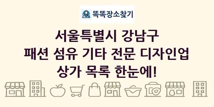 서울특별시 강남구 패션 섬유 기타 전문 디자인업 상가 목록 및 정보