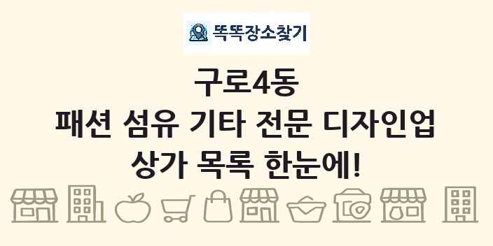 구로4동 패션 섬유 기타 전문 디자인업 상가 목록 및 정보