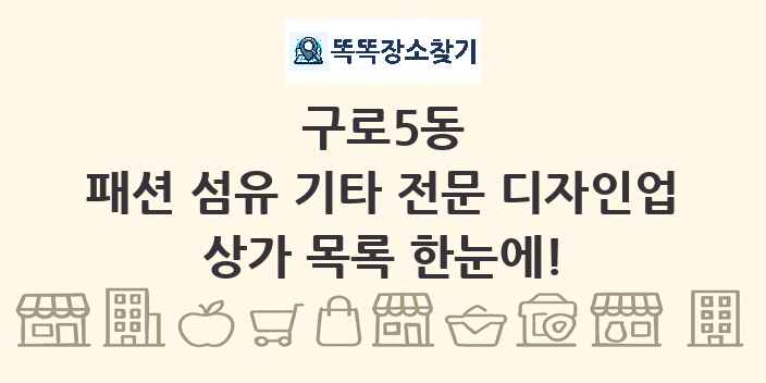 구로5동 패션 섬유 기타 전문 디자인업 상가 목록 및 정보