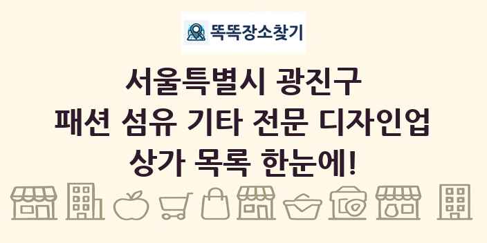 서울특별시 광진구 패션 섬유 기타 전문 디자인업 상가 목록 및 정보