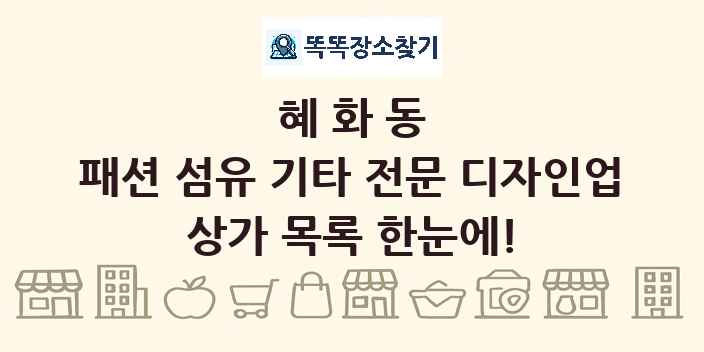 혜화동 패션 섬유 기타 전문 디자인업 상가 목록 및 정보