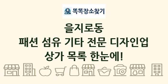 을지로동 패션 섬유 기타 전문 디자인업 상가 목록 및 정보