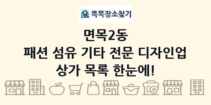면목2동 패션 섬유 기타 전문 디자인업 상가 목록 및 정보
