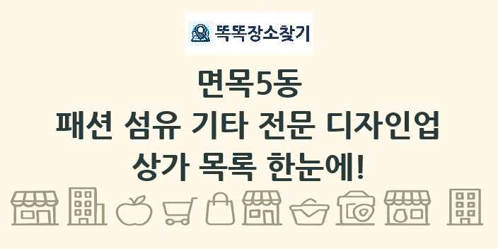 면목5동 패션 섬유 기타 전문 디자인업 상가 목록 및 정보