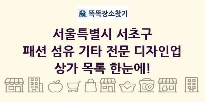 서울특별시 서초구 패션 섬유 기타 전문 디자인업 상가 목록 및 정보