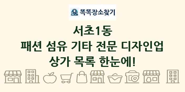 서초1동 패션 섬유 기타 전문 디자인업 상가 목록 및 정보