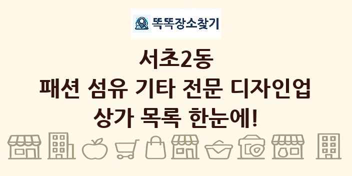 서초2동 패션 섬유 기타 전문 디자인업 상가 목록 및 정보