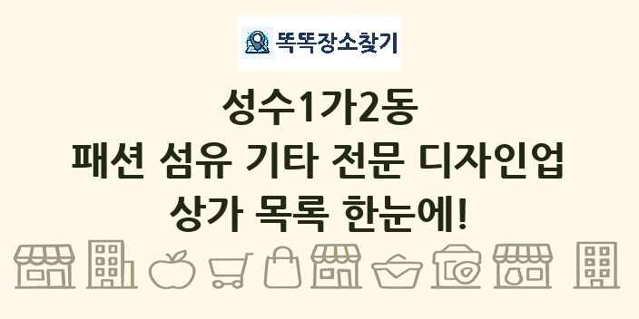 성수1가2동 패션 섬유 기타 전문 디자인업 상가 목록 및 정보