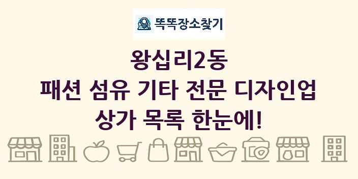 왕십리2동 패션 섬유 기타 전문 디자인업 상가 목록 및 정보