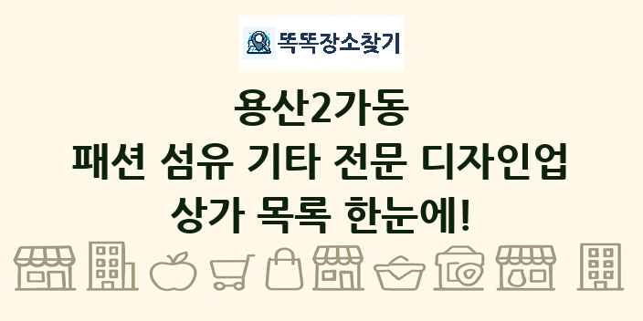 용산2가동 패션 섬유 기타 전문 디자인업 상가 목록 및 정보