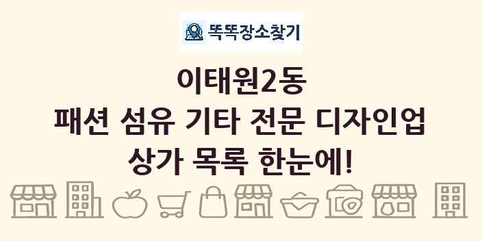 이태원2동 패션 섬유 기타 전문 디자인업 상가 목록 및 정보