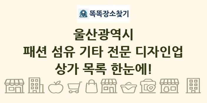 울산광역시 패션 섬유 기타 전문 디자인업 상가 목록 및 정보