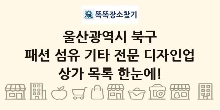 울산광역시 북구 패션 섬유 기타 전문 디자인업 상가 목록 및 정보