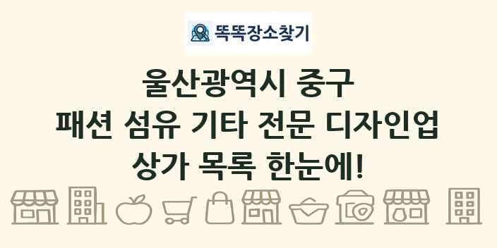 울산광역시 중구 패션 섬유 기타 전문 디자인업 상가 목록 및 정보