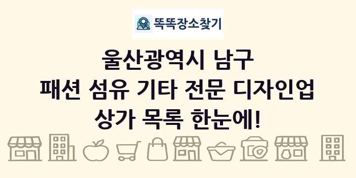 울산광역시 남구 패션 섬유 기타 전문 디자인업 상가 목록 및 정보