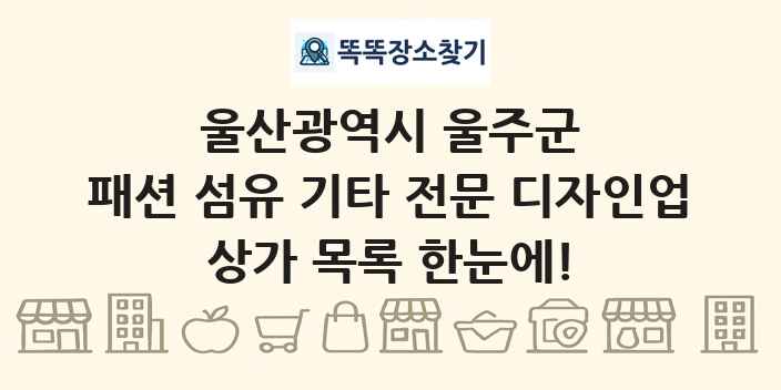 울산광역시 울주군 패션 섬유 기타 전문 디자인업 상가 목록 및 정보