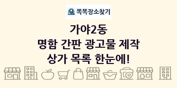 가야2동 명함 간판 광고물 제작 상가 목록 및 정보