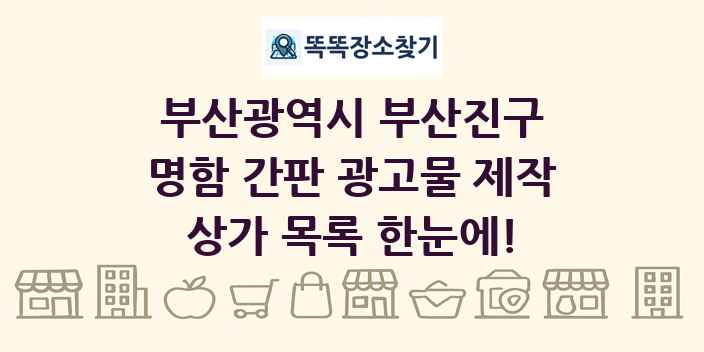 부산광역시 부산진구 명함 간판 광고물 제작 상가 목록 및 정보