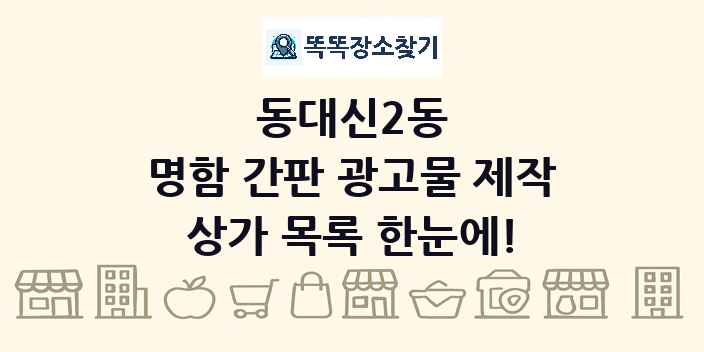동대신2동 명함 간판 광고물 제작 상가 목록 및 정보