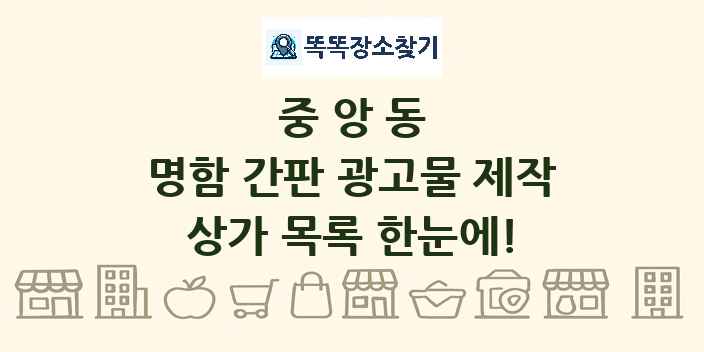 중앙동 명함 간판 광고물 제작 상가 목록 및 정보