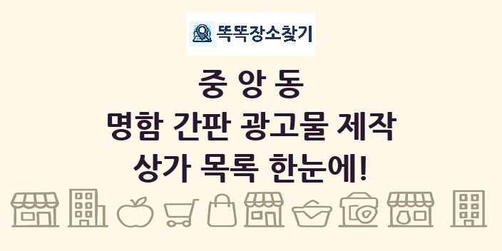 중앙동 명함 간판 광고물 제작 상가 목록 및 정보