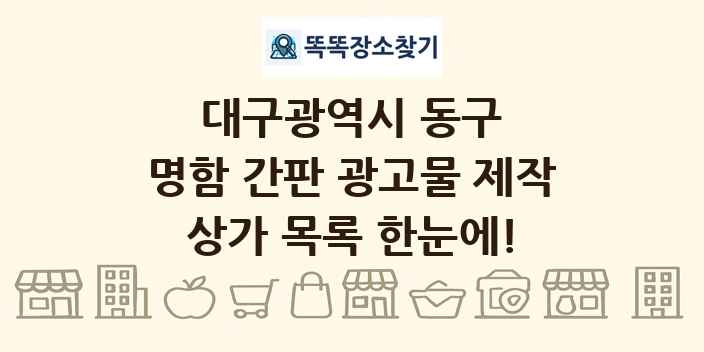 대구광역시 동구 명함 간판 광고물 제작 상가 목록 및 정보
