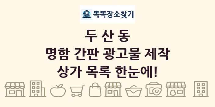 두산동 명함 간판 광고물 제작 상가 목록 및 정보