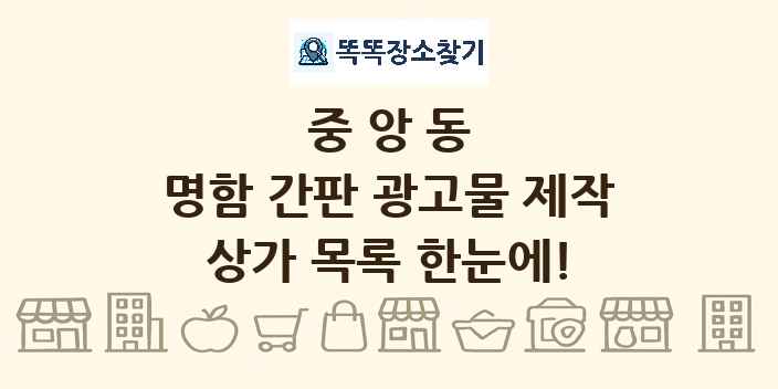 중앙동 명함 간판 광고물 제작 상가 목록 및 정보