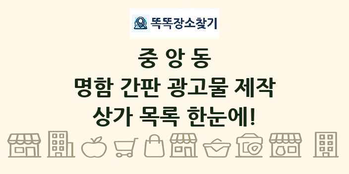 중앙동 명함 간판 광고물 제작 상가 목록 및 정보