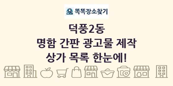 덕풍2동 명함 간판 광고물 제작 상가 목록 및 정보