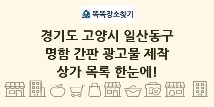 경기도 고양시 일산동구 명함 간판 광고물 제작 상가 목록 및 정보