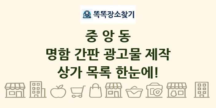 중앙동 명함 간판 광고물 제작 상가 목록 및 정보