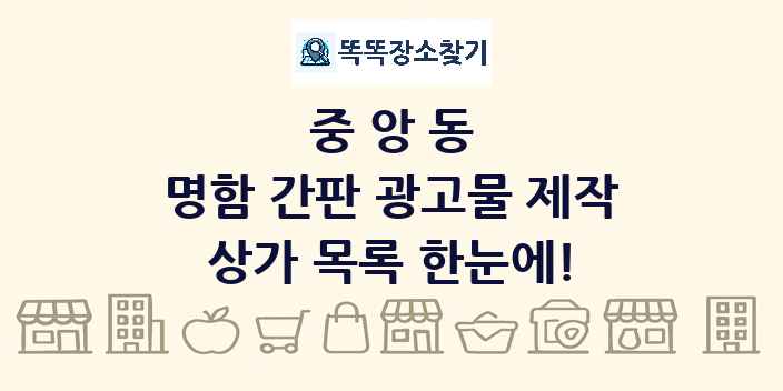 중앙동 명함 간판 광고물 제작 상가 목록 및 정보