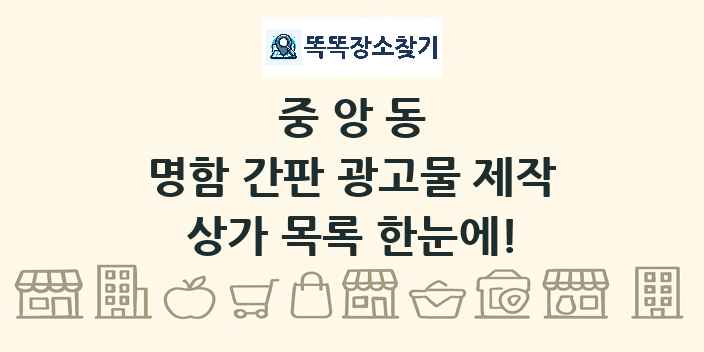 중앙동 명함 간판 광고물 제작 상가 목록 및 정보