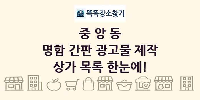 중앙동 명함 간판 광고물 제작 상가 목록 및 정보