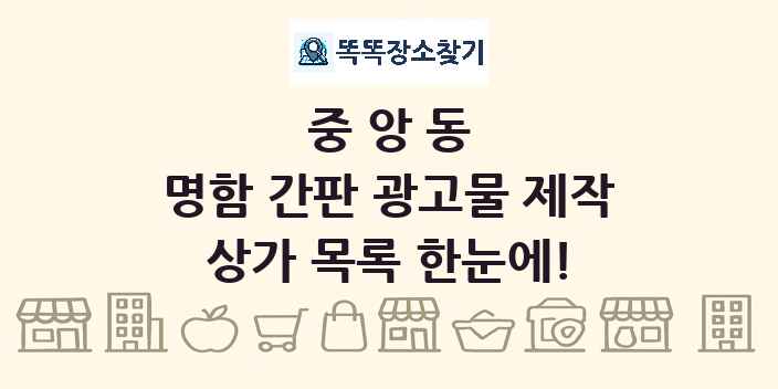 중앙동 명함 간판 광고물 제작 상가 목록 및 정보