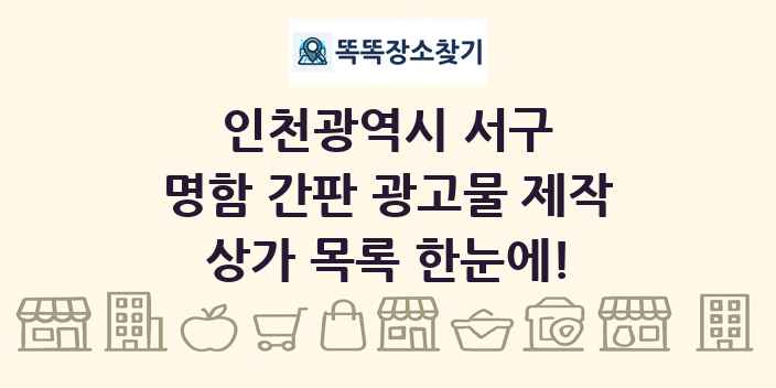 인천광역시 서구 명함 간판 광고물 제작 상가 목록 및 정보