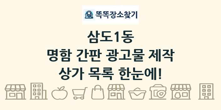 삼도1동 명함 간판 광고물 제작 상가 목록 및 정보