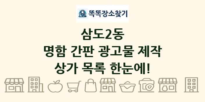 삼도2동 명함 간판 광고물 제작 상가 목록 및 정보
